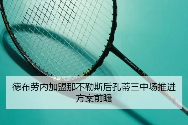 德布劳内加盟那不勒斯后孔蒂三中场推进方案前瞻