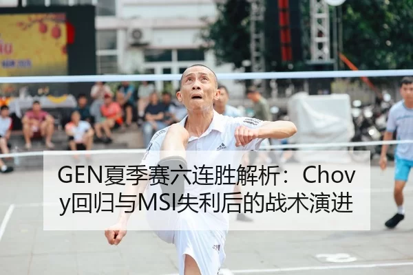 GEN夏季赛六连胜解析：Chovy回归与MSI失利后的战术演进
